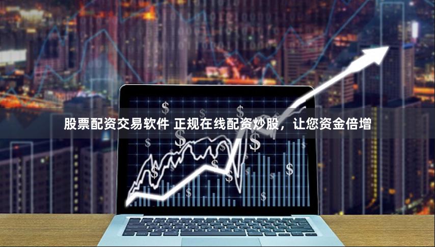 股票配资交易软件 正规在线配资炒股，让您资金倍增