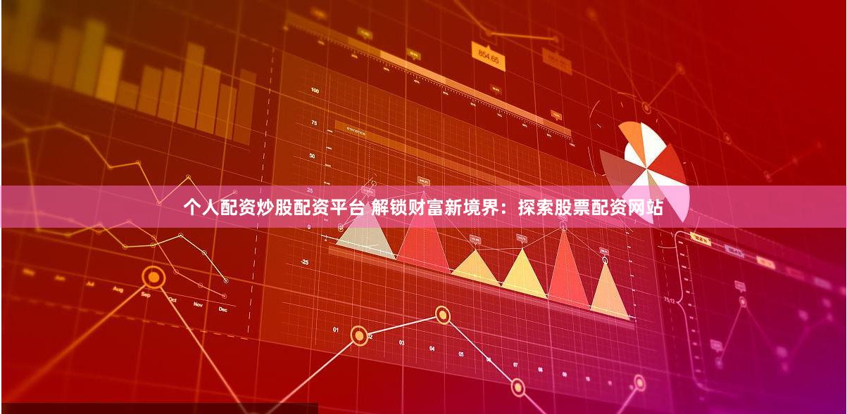 个人配资炒股配资平台 解锁财富新境界：探索股票配资网站
